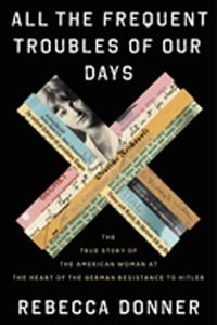 All the Frequent Troubles of Our Days: The True Story of the American Woman at the Heart of the German Resistance to Hitler by Rebecca Donner (2021) | Book Review