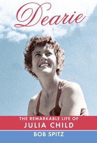 Dearie: The Remarkable Life of Julia Child by Bob Spitz | Book Review