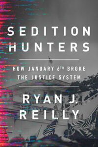 Sedition Hunters: How January 6th Broke the Justice System by Ryan J. Reilly (2023) | Book Review