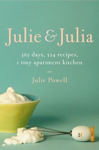 Julie and Julia: 365 Days, 524 Recipes, 1 Tiny Apartment Kitchen by Julie Powell | Book Review